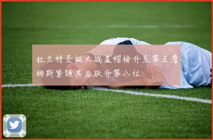 杜兰特圣诞大战盖帽榜升至第五詹姆斯紧随其后跃升第八位