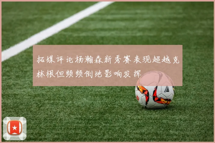 拓媒评论杨瀚森新秀赛表现超越克林根但频频倒地影响发挥