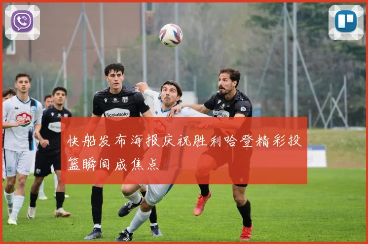 快船发布海报庆祝胜利哈登精彩投篮瞬间成焦点