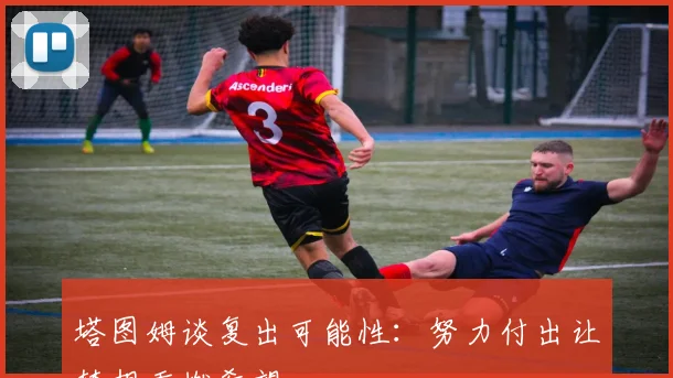塔图姆谈复出可能性：努力付出让梦想重燃希望