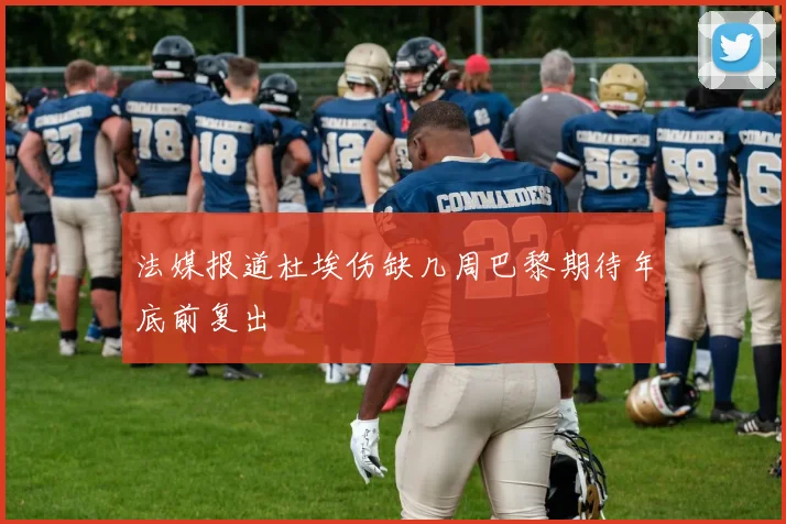 法媒报道杜埃伤缺几周巴黎期待年底前复出