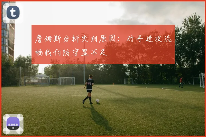 詹姆斯分析失利原因：对手进攻流畅我们防守显不足