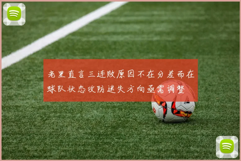 老里直言三连败原因不在分差而在球队状态攻防迷失方向亟需调整
