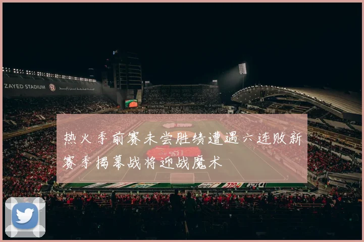 热火季前赛未尝胜绩遭遇六连败新赛季揭幕战将迎战魔术