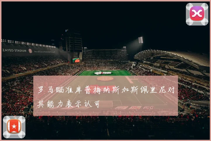 罗马瞄准库普梅纳斯加斯佩里尼对其能力表示认可