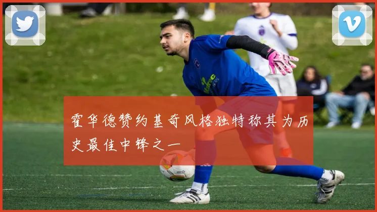 霍华德赞约基奇风格独特称其为历史最佳中锋之一