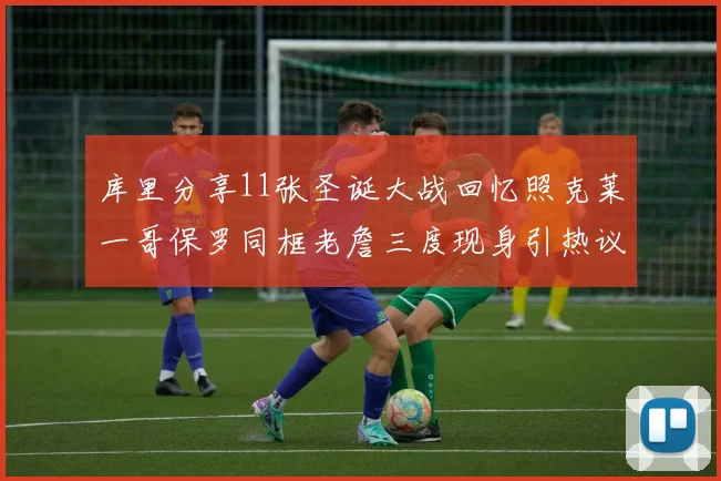 库里分享11张圣诞大战回忆照克莱一哥保罗同框老詹三度现身引热议