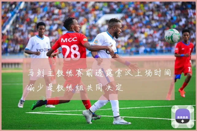 马刺主教练赛前透露索汉上场时间减少是教练组共同决定