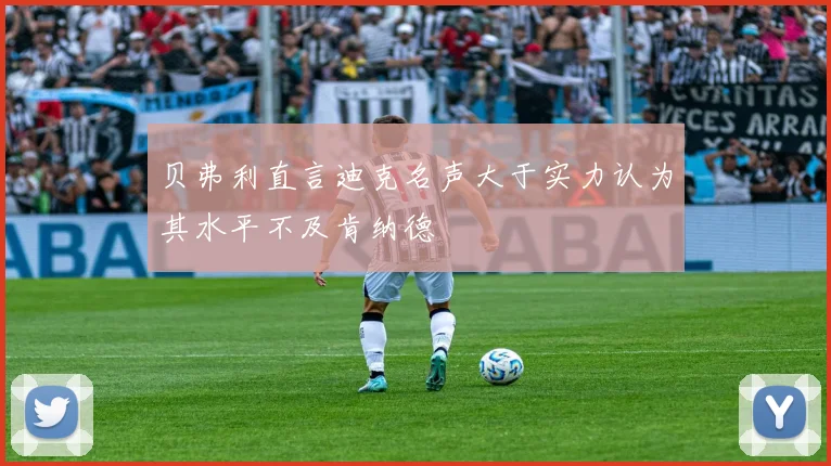 贝弗利直言迪克名声大于实力认为其水平不及肯纳德