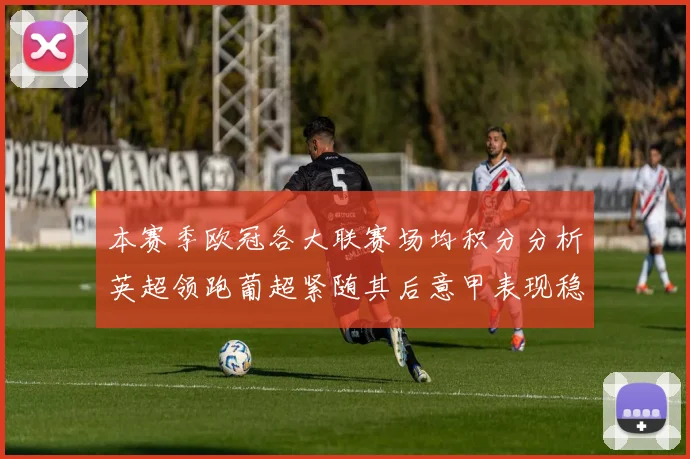 本赛季欧冠各大联赛场均积分分析英超领跑葡超紧随其后意甲表现稳健