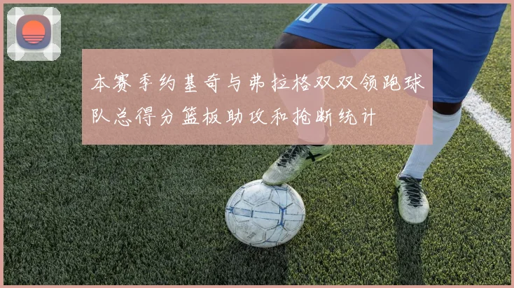 本赛季约基奇与弗拉格双双领跑球队总得分篮板助攻和抢断统计