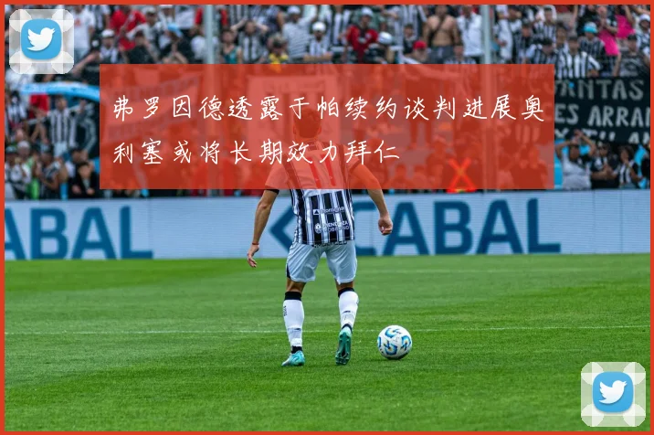 弗罗因德透露于帕续约谈判进展奥利塞或将长期效力拜仁
