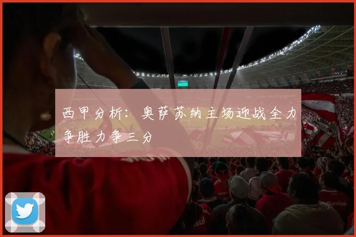 西甲分析：奥萨苏纳主场迎战全力争胜力争三分