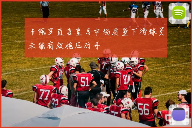 卡佩罗直言皇马中场质量下滑球员未能有效施压对手