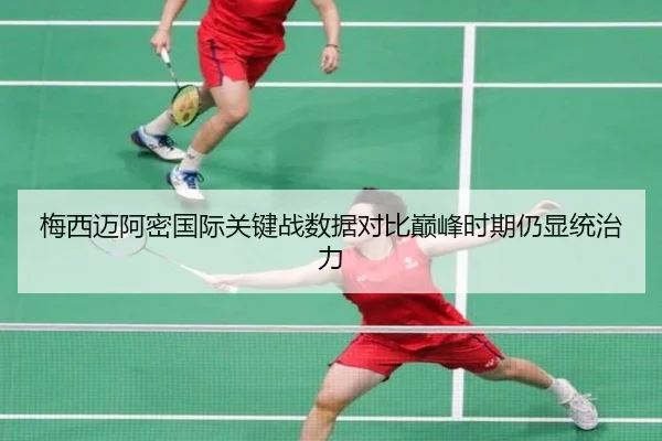 梅西迈阿密国际关键战数据对比巅峰时期仍显统治力 - mksports